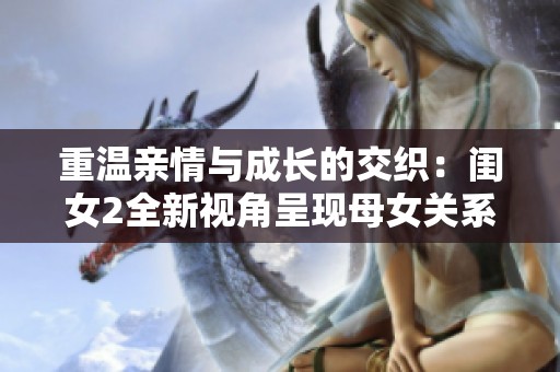 重温亲情与成长的交织：闺女2全新视角呈现母女关系