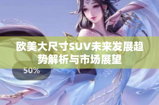 欧美大尺寸SUV未来发展趋势解析与市场展望