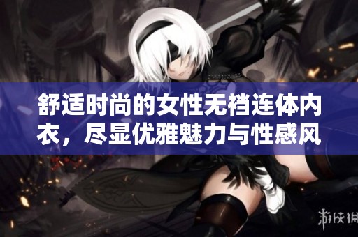 舒适时尚的女性无裆连体内衣，尽显优雅魅力与性感风情
