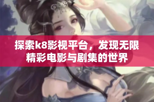 探索k8影视平台，发现无限精彩电影与剧集的世界