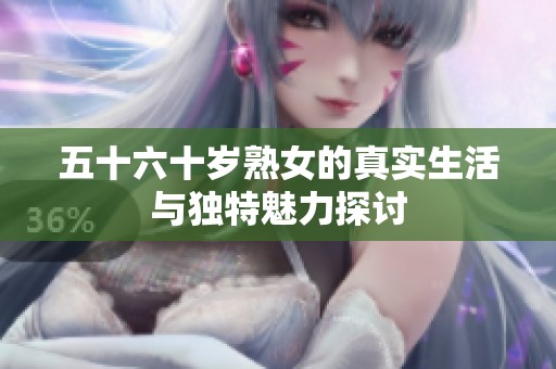 五十六十岁熟女的真实生活与独特魅力探讨