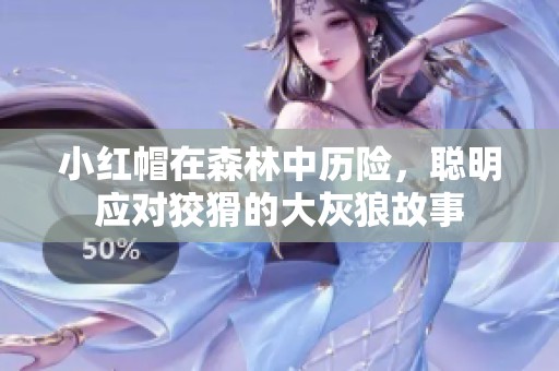 小红帽在森林中历险，聪明应对狡猾的大灰狼故事