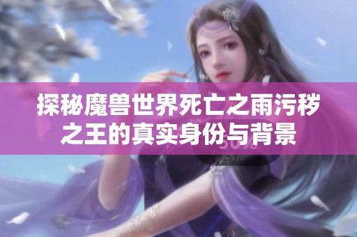 探秘魔兽世界死亡之雨污秽之王的真实身份与背景
