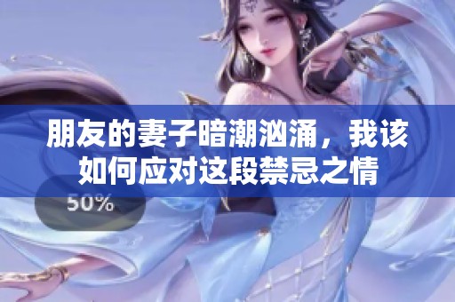 朋友的妻子暗潮汹涌，我该如何应对这段禁忌之情