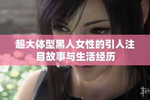 超大体型黑人女性的引人注目故事与生活经历
