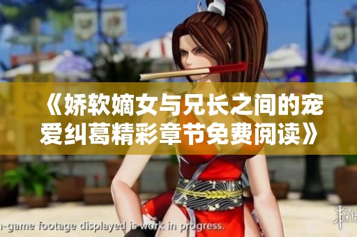 《娇软嫡女与兄长之间的宠爱纠葛精彩章节免费阅读》
