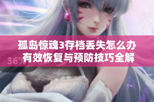 孤岛惊魂3存档丢失怎么办 有效恢复与预防技巧全解析