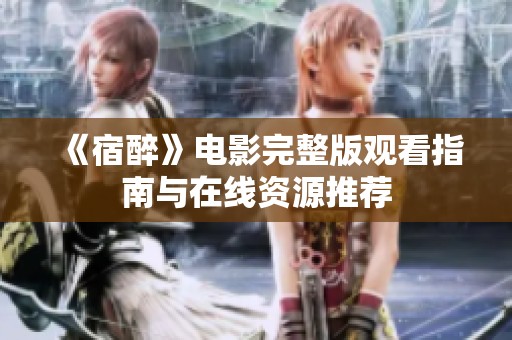 《宿醉》电影完整版观看指南与在线资源推荐