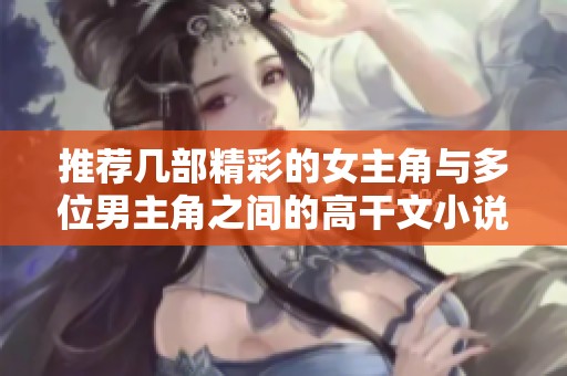 推荐几部精彩的女主角与多位男主角之间的高干文小说