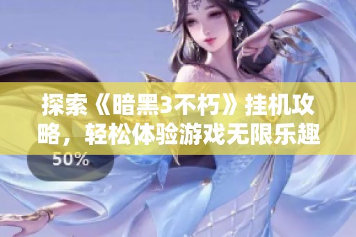 探索《暗黑3不朽》挂机攻略，轻松体验游戏无限乐趣
