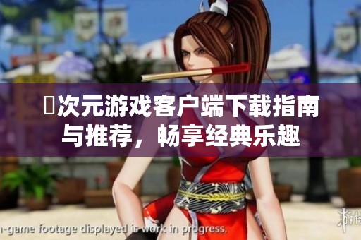 囧次元游戏客户端下载指南与推荐，畅享经典乐趣