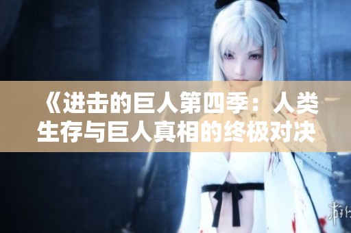 《进击的巨人第四季：人类生存与巨人真相的终极对决》