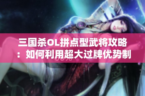 三国杀OL拼点型武将攻略：如何利用超大过牌优势制胜