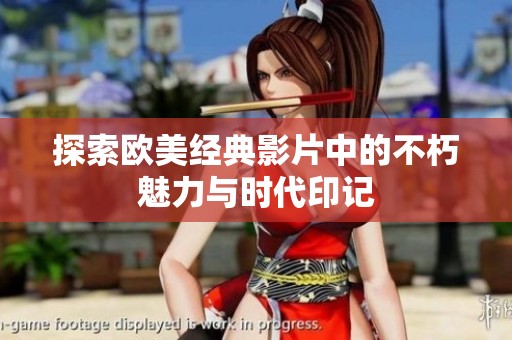探索欧美经典影片中的不朽魅力与时代印记