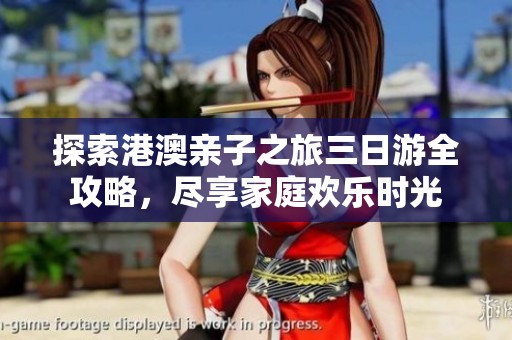 探索港澳亲子之旅三日游全攻略，尽享家庭欢乐时光