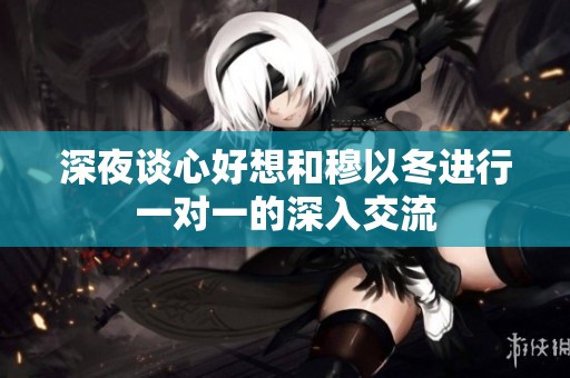 深夜谈心好想和穆以冬进行一对一的深入交流