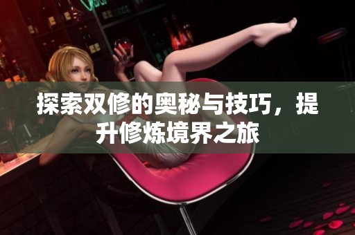 探索双修的奥秘与技巧，提升修炼境界之旅