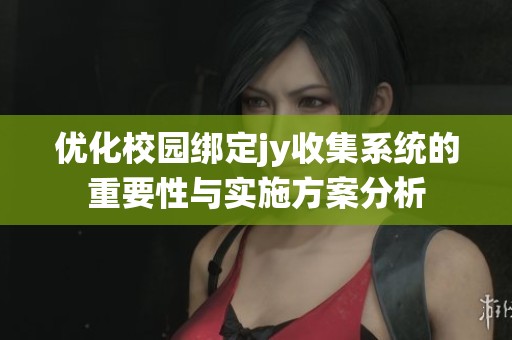 优化校园绑定jy收集系统的重要性与实施方案分析
