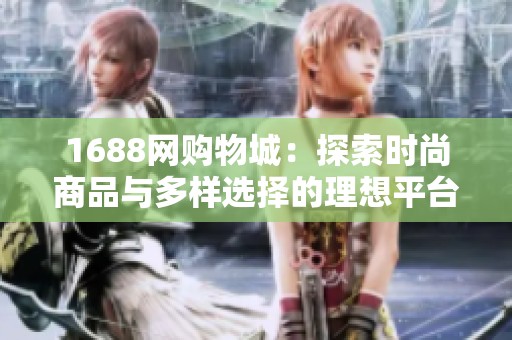 1688网购物城：探索时尚商品与多样选择的理想平台
