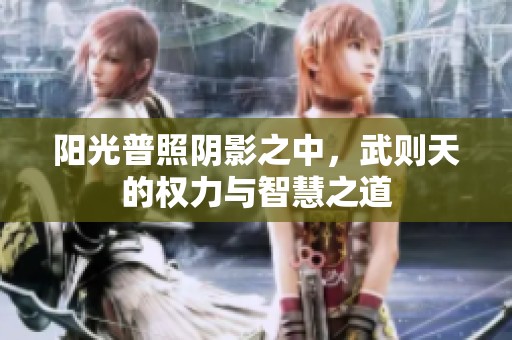 阳光普照阴影之中，武则天的权力与智慧之道