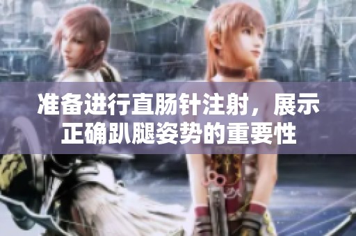 准备进行直肠针注射，展示正确趴腿姿势的重要性