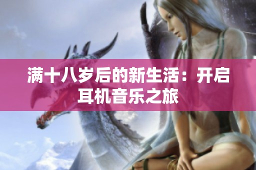 满十八岁后的新生活：开启耳机音乐之旅