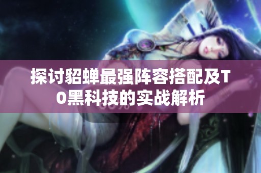 探讨貂蝉最强阵容搭配及T0黑科技的实战解析