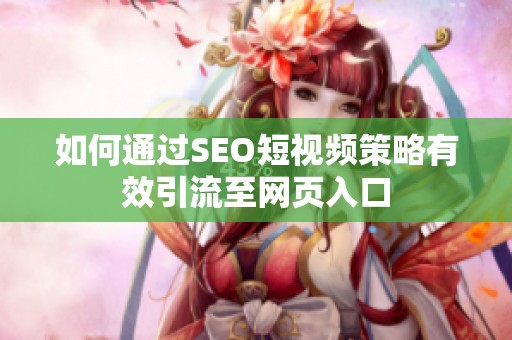 如何通过SEO短视频策略有效引流至网页入口