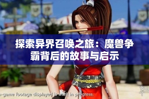 探索异界召唤之旅：魔兽争霸背后的故事与启示