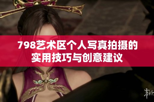 798艺术区个人写真拍摄的实用技巧与创意建议