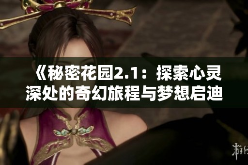 《秘密花园2.1：探索心灵深处的奇幻旅程与梦想启迪》