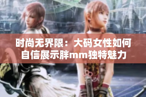 时尚无界限：大码女性如何自信展示胖mm独特魅力