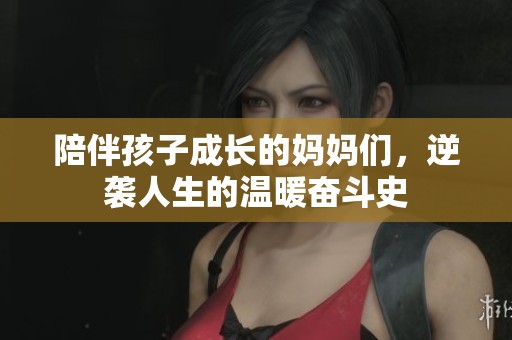 陪伴孩子成长的妈妈们，逆袭人生的温暖奋斗史