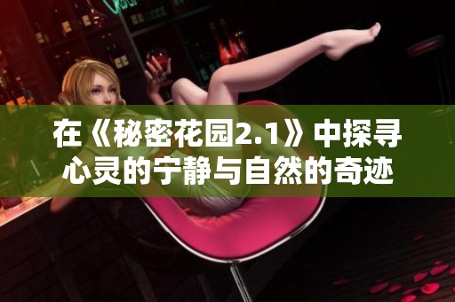 在《秘密花园2.1》中探寻心灵的宁静与自然的奇迹