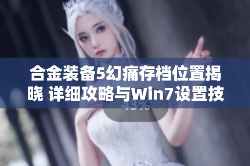 合金装备5幻痛存档位置揭晓 详细攻略与Win7设置技巧分享
