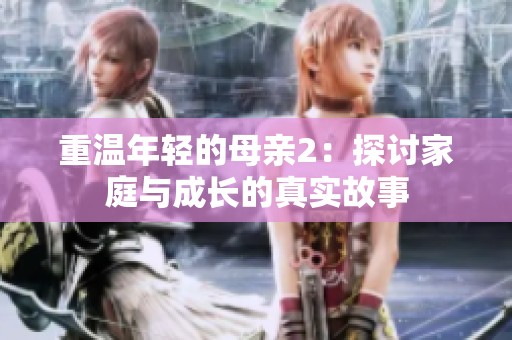重温年轻的母亲2：探讨家庭与成长的真实故事