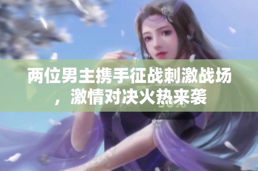两位男主携手征战刺激战场，激情对决火热来袭