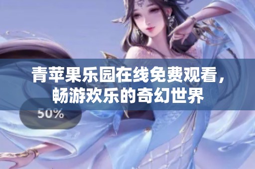 青苹果乐园在线免费观看，畅游欢乐的奇幻世界