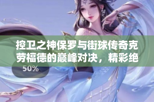 控卫之神保罗与街球传奇克劳福德的巅峰对决，精彩绝不可错过