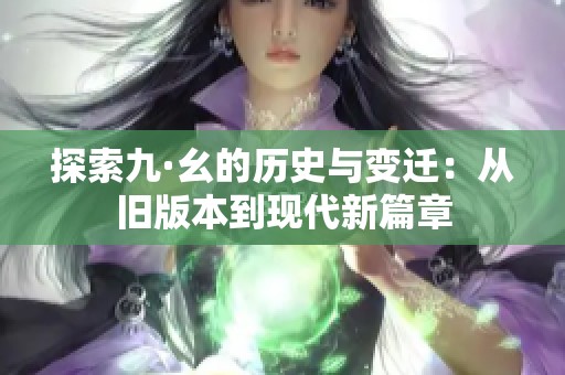 探索九·幺的历史与变迁：从旧版本到现代新篇章