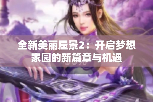 全新美丽屋景2：开启梦想家园的新篇章与机遇