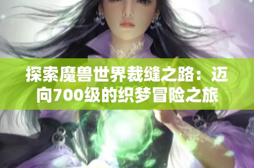 探索魔兽世界裁缝之路：迈向700级的织梦冒险之旅