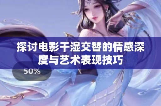 探讨电影干湿交替的情感深度与艺术表现技巧