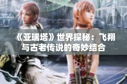 《亚瑞塔》世界探秘：飞翔与古老传说的奇妙结合