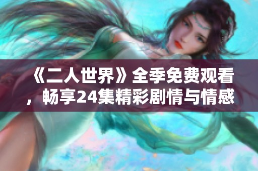 《二人世界》全季免费观看，畅享24集精彩剧情与情感交织