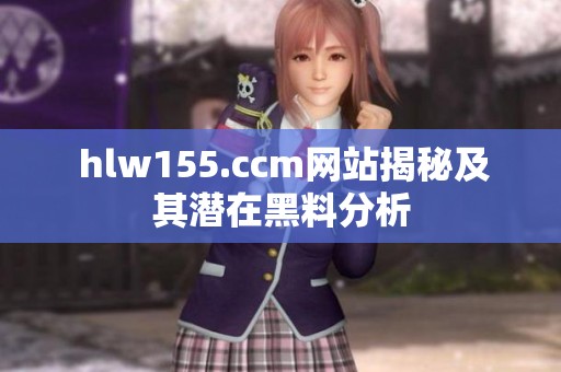  hlw155.ccm网站揭秘及其潜在黑料分析