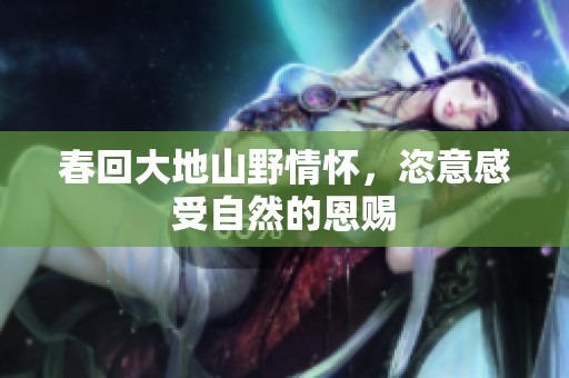 春回大地山野情怀，恣意感受自然的恩赐
