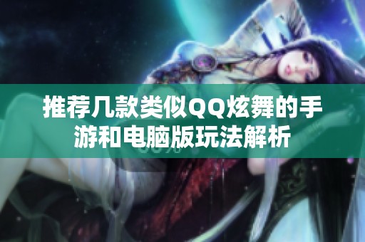 推荐几款类似QQ炫舞的手游和电脑版玩法解析