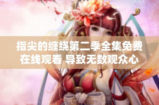 指尖的缠绕第二季全集免费在线观看 导致无数观众心潮澎湃