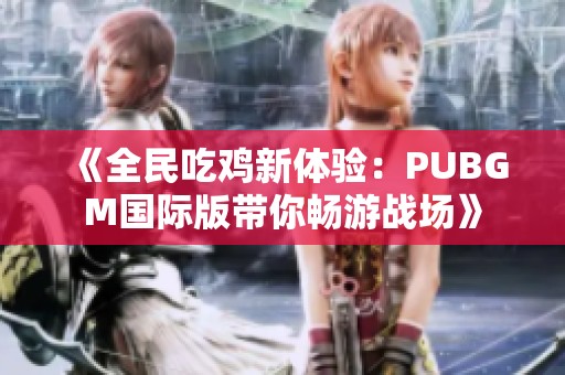 《全民吃鸡新体验：PUBGM国际版带你畅游战场》